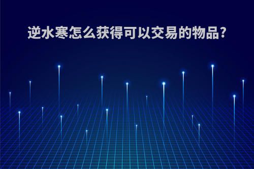 逆水寒怎么获得可以交易的物品?