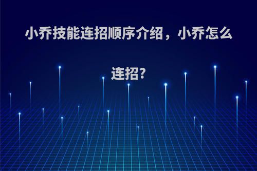 小乔技能连招顺序介绍，小乔怎么连招?