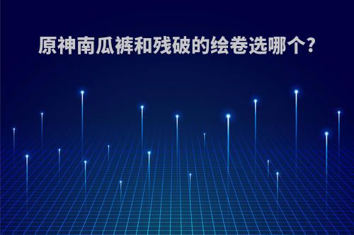 原神南瓜裤和残破的绘卷选哪个?