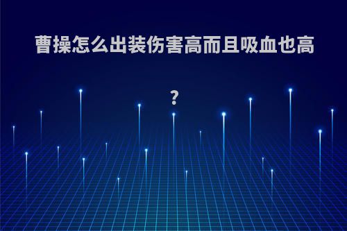 曹操怎么出装伤害高而且吸血也高?