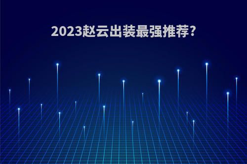2023赵云出装最强推荐?