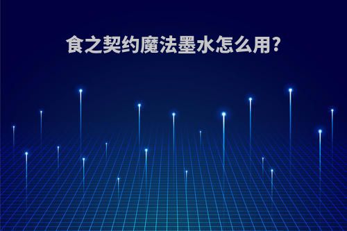 食之契约魔法墨水怎么用?