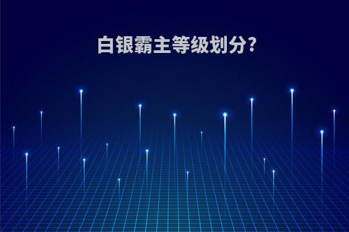 白银霸主等级划分?
