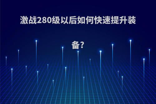 激战280级以后如何快速提升装备?