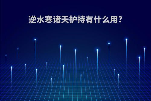 逆水寒诸天护持有什么用?
