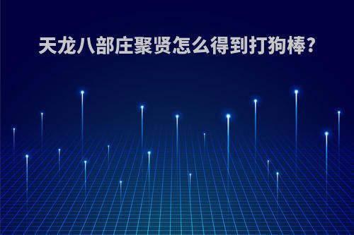 天龙八部庄聚贤怎么得到打狗棒?