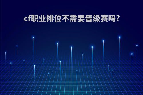 cf职业排位不需要晋级赛吗?