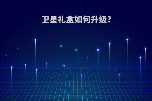 卫星礼盒如何升级?