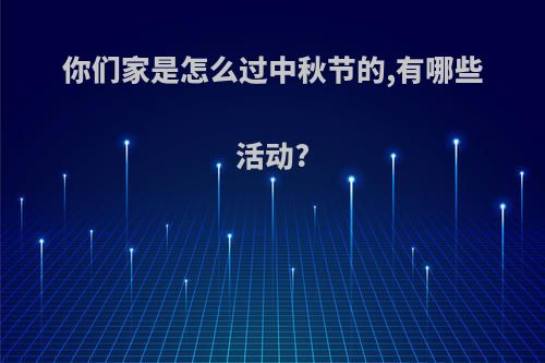 你们家是怎么过中秋节的,有哪些活动?