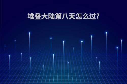 堆叠大陆第八天怎么过?