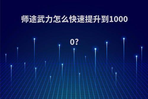 师途武力怎么快速提升到10000?