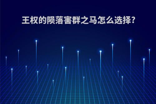 王权的陨落害群之马怎么选择?