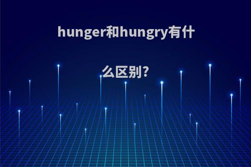 hunger和hungry有什么区别?