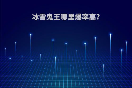 冰雪鬼王哪里爆率高?