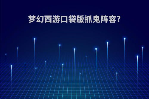 梦幻西游口袋版抓鬼阵容?