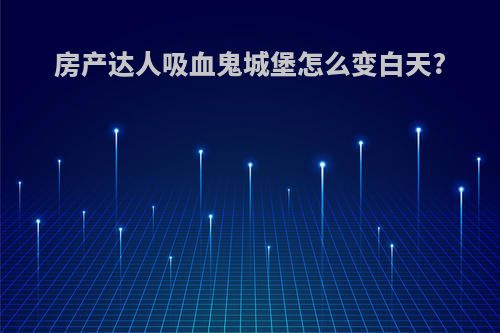 房产达人吸血鬼城堡怎么变白天?