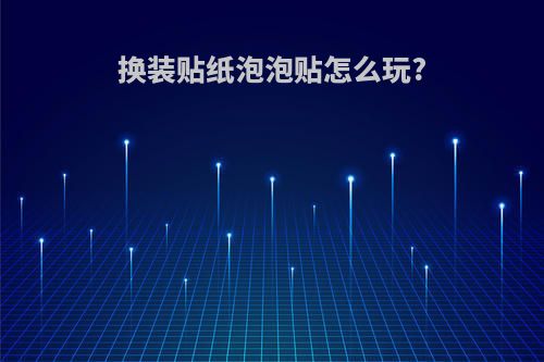 换装贴纸泡泡贴怎么玩?