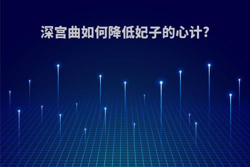 深宫曲如何降低妃子的心计?