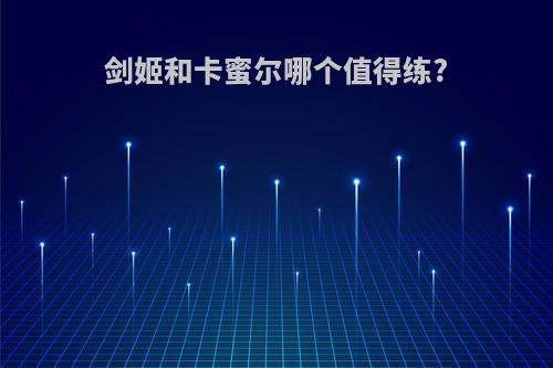 剑姬和卡蜜尔哪个值得练?