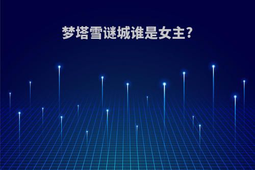 梦塔雪谜城谁是女主?