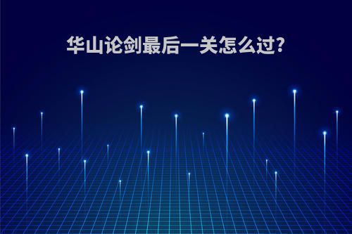 华山论剑最后一关怎么过?