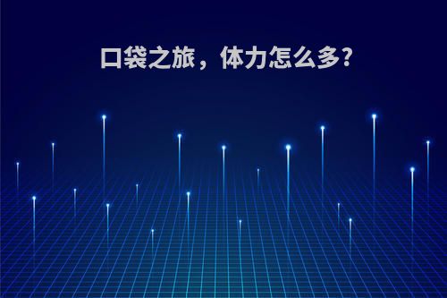 口袋之旅，体力怎么多?
