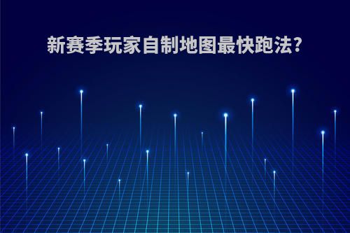 新赛季玩家自制地图最快跑法?
