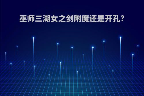 巫师三湖女之剑附魔还是开孔?