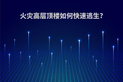 火灾高层顶楼如何快速逃生?