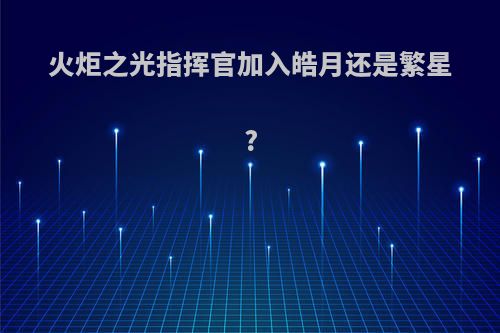 火炬之光指挥官加入皓月还是繁星?