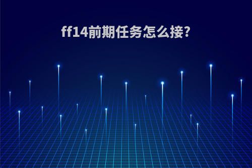ff14前期任务怎么接?
