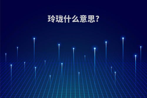 玲珑什么意思?