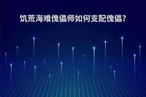 饥荒海难傀儡师如何支配傀儡?