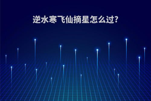 逆水寒飞仙摘星怎么过?