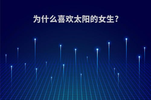 为什么喜欢太阳的女生?