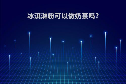 冰淇淋粉可以做奶茶吗?