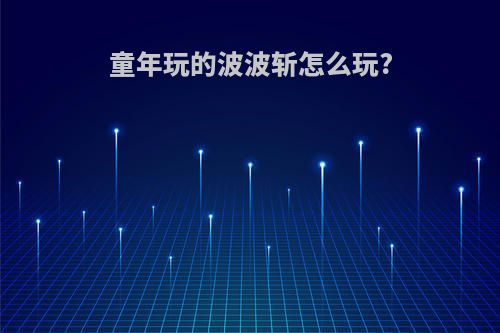 童年玩的波波斩怎么玩?