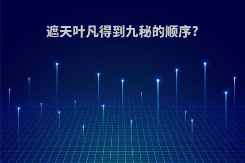 遮天叶凡得到九秘的顺序?