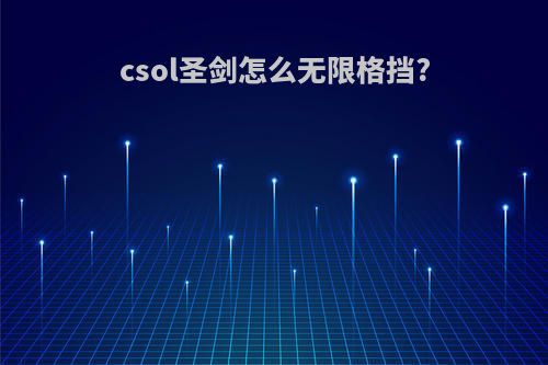 csol圣剑怎么无限格挡?
