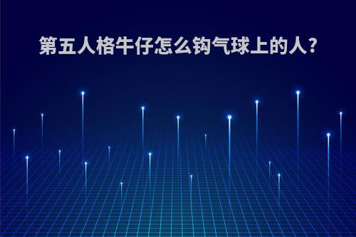 第五人格牛仔怎么钩气球上的人?