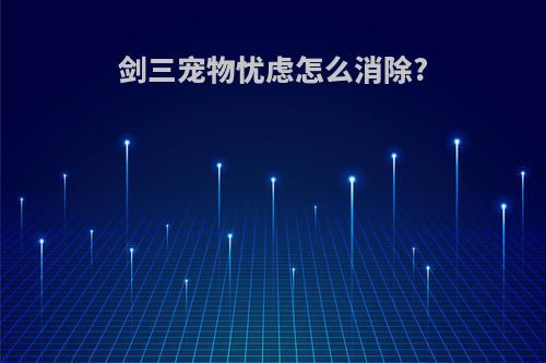 剑三宠物忧虑怎么消除?