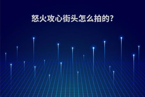 怒火攻心街头怎么拍的?