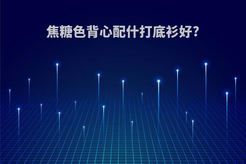 焦糖色背心配什打底衫好?