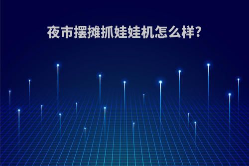 夜市摆摊抓娃娃机怎么样?