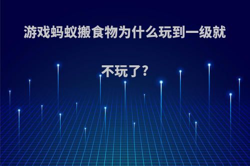 游戏蚂蚁搬食物为什么玩到一级就不玩了?