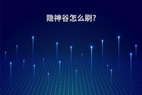 隐神谷怎么刷?