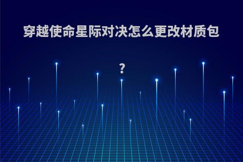 穿越使命星际对决怎么更改材质包?