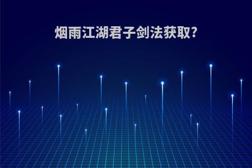 烟雨江湖君子剑法获取?