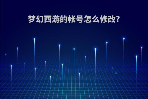 梦幻西游的帐号怎么修改?