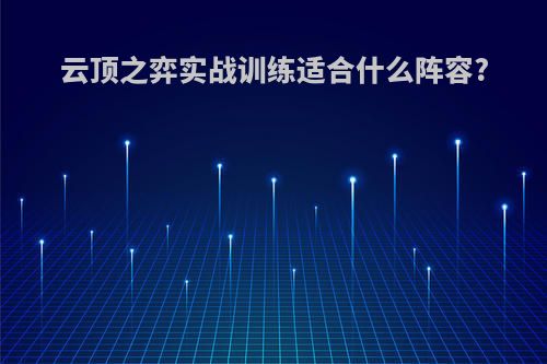 云顶之弈实战训练适合什么阵容?